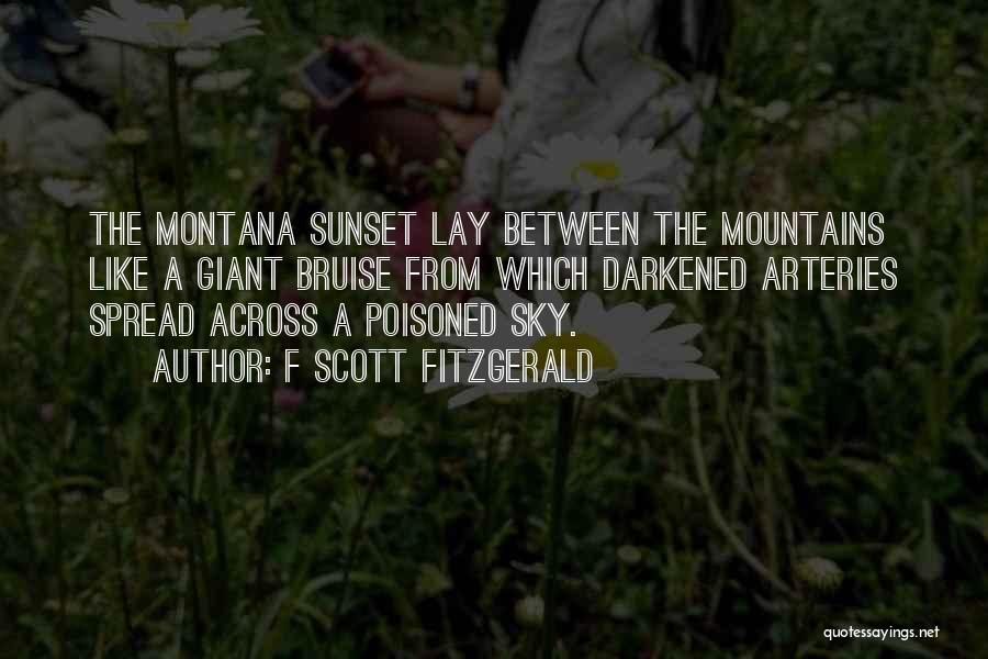 F Scott Fitzgerald Quotes: The Montana Sunset Lay Between The Mountains Like A Giant Bruise From Which Darkened Arteries Spread Across A Poisoned Sky.