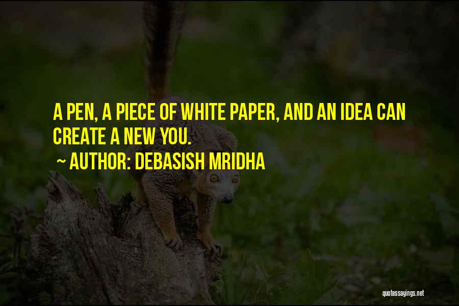 Debasish Mridha Quotes: A Pen, A Piece Of White Paper, And An Idea Can Create A New You.