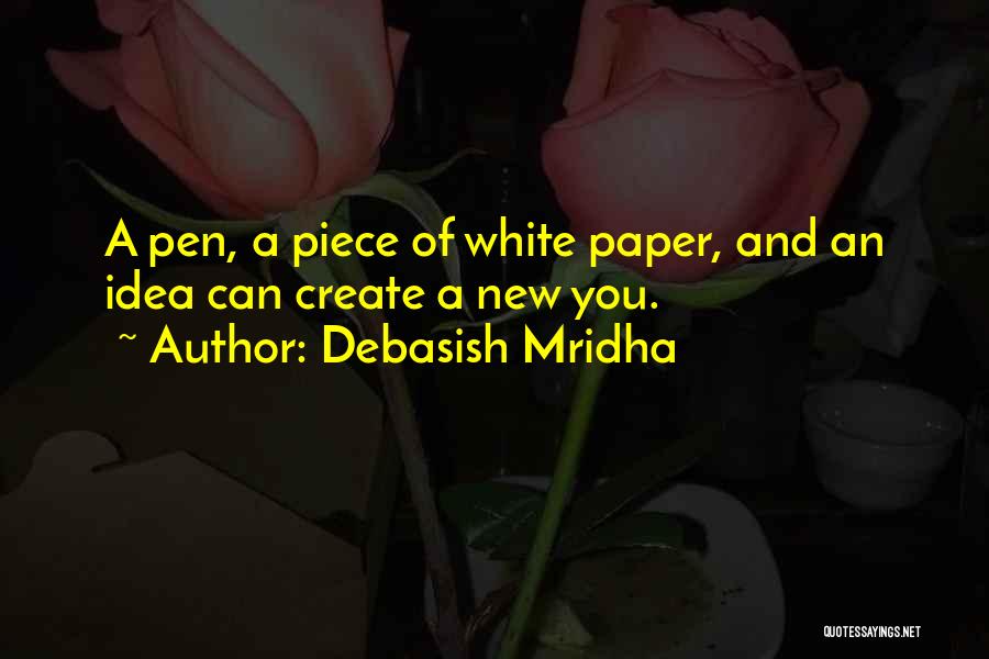 Debasish Mridha Quotes: A Pen, A Piece Of White Paper, And An Idea Can Create A New You.