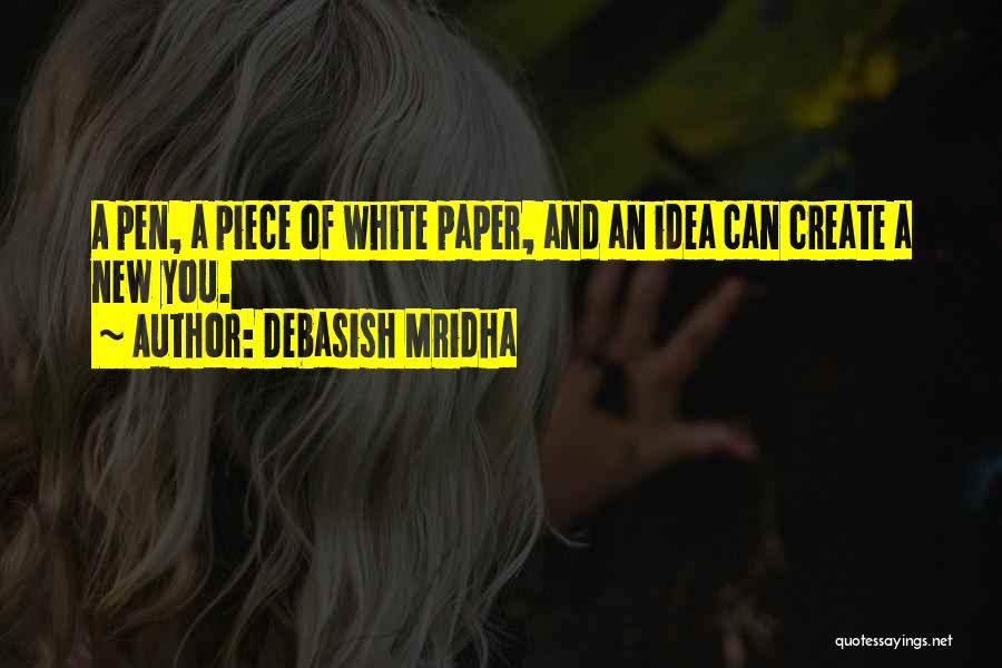 Debasish Mridha Quotes: A Pen, A Piece Of White Paper, And An Idea Can Create A New You.