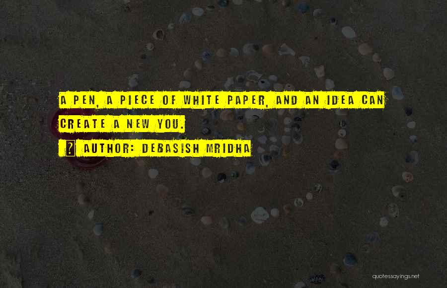 Debasish Mridha Quotes: A Pen, A Piece Of White Paper, And An Idea Can Create A New You.