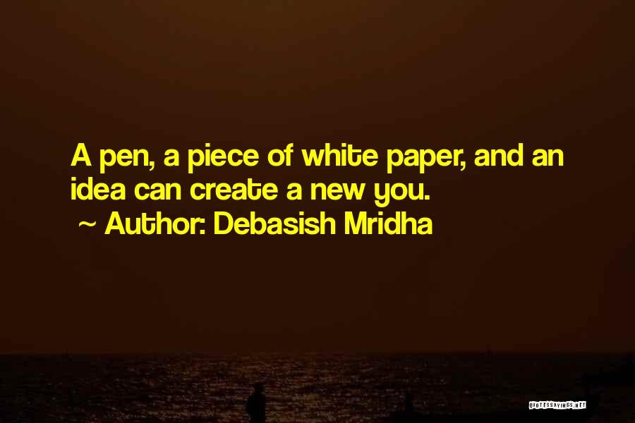 Debasish Mridha Quotes: A Pen, A Piece Of White Paper, And An Idea Can Create A New You.