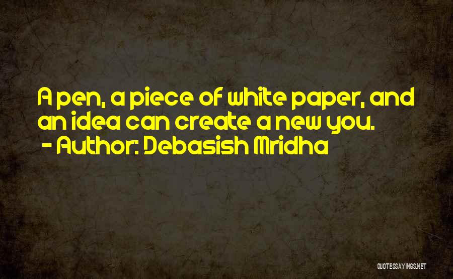 Debasish Mridha Quotes: A Pen, A Piece Of White Paper, And An Idea Can Create A New You.