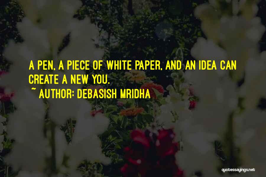 Debasish Mridha Quotes: A Pen, A Piece Of White Paper, And An Idea Can Create A New You.