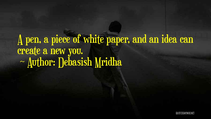 Debasish Mridha Quotes: A Pen, A Piece Of White Paper, And An Idea Can Create A New You.