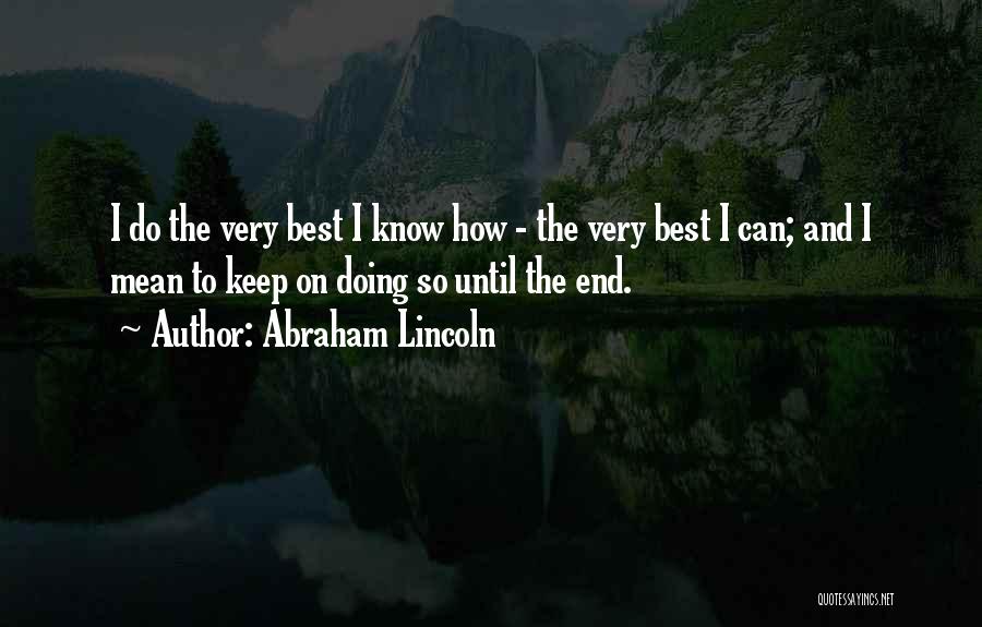 Abraham Lincoln Quotes: I Do The Very Best I Know How - The Very Best I Can; And I Mean To Keep On