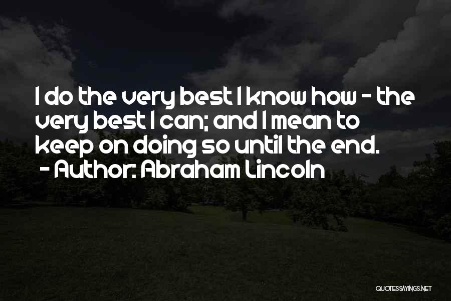 Abraham Lincoln Quotes: I Do The Very Best I Know How - The Very Best I Can; And I Mean To Keep On