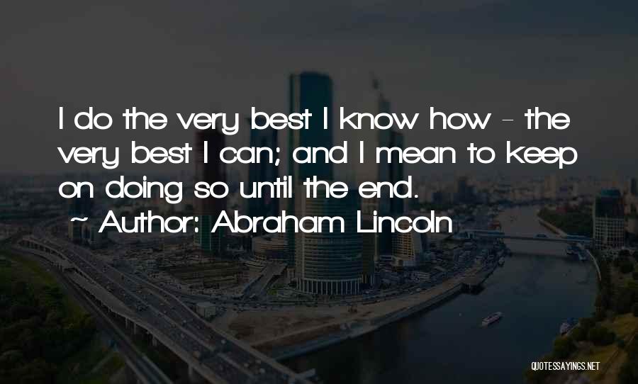 Abraham Lincoln Quotes: I Do The Very Best I Know How - The Very Best I Can; And I Mean To Keep On