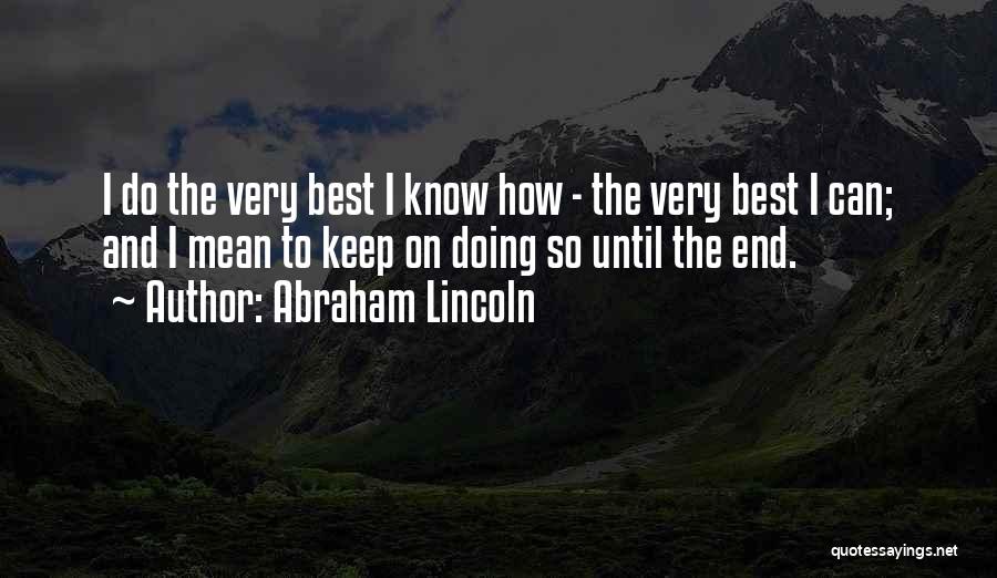 Abraham Lincoln Quotes: I Do The Very Best I Know How - The Very Best I Can; And I Mean To Keep On