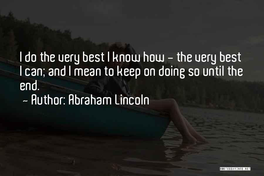 Abraham Lincoln Quotes: I Do The Very Best I Know How - The Very Best I Can; And I Mean To Keep On