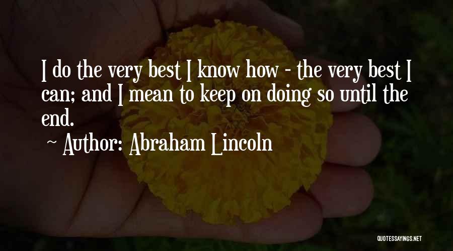 Abraham Lincoln Quotes: I Do The Very Best I Know How - The Very Best I Can; And I Mean To Keep On