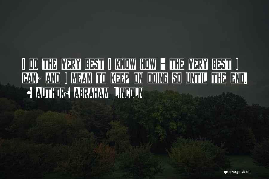 Abraham Lincoln Quotes: I Do The Very Best I Know How - The Very Best I Can; And I Mean To Keep On