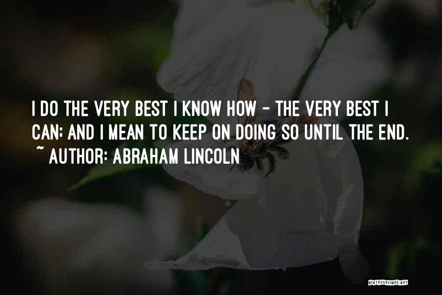 Abraham Lincoln Quotes: I Do The Very Best I Know How - The Very Best I Can; And I Mean To Keep On