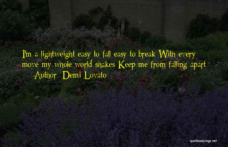 Demi Lovato Quotes: I'm A Lightweight Easy To Fall Easy To Break With Every Move My Whole World Shakes Keep Me From Falling