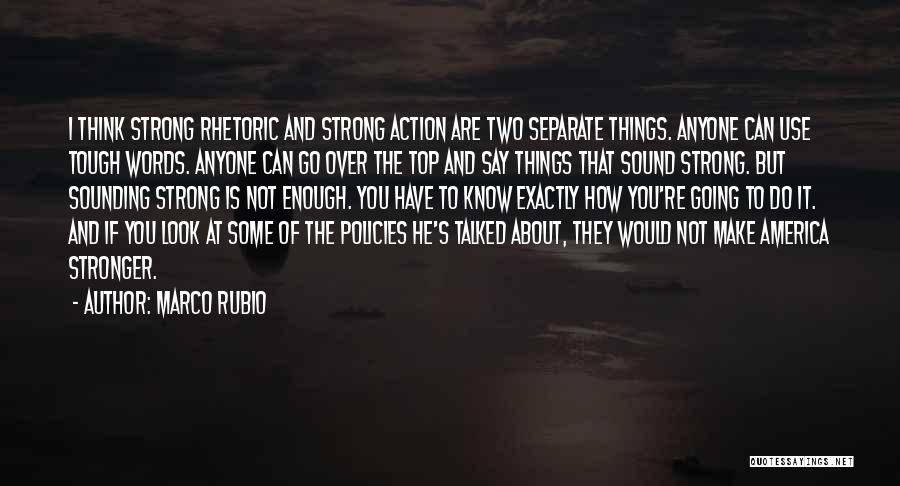 Marco Rubio Quotes: I Think Strong Rhetoric And Strong Action Are Two Separate Things. Anyone Can Use Tough Words. Anyone Can Go Over