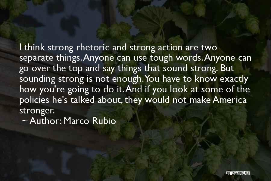 Marco Rubio Quotes: I Think Strong Rhetoric And Strong Action Are Two Separate Things. Anyone Can Use Tough Words. Anyone Can Go Over