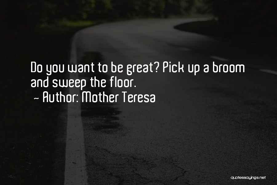 Mother Teresa Quotes: Do You Want To Be Great? Pick Up A Broom And Sweep The Floor.