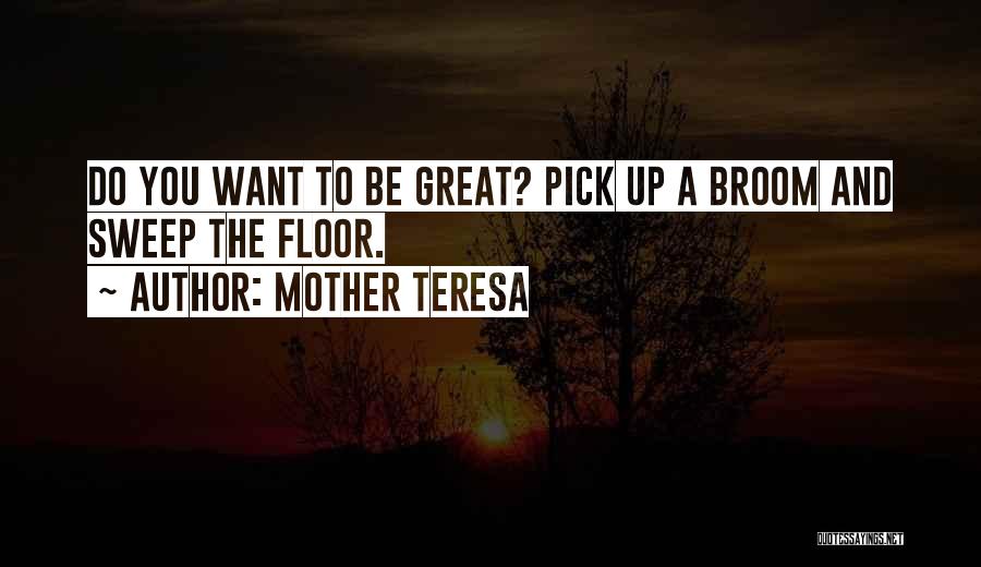 Mother Teresa Quotes: Do You Want To Be Great? Pick Up A Broom And Sweep The Floor.