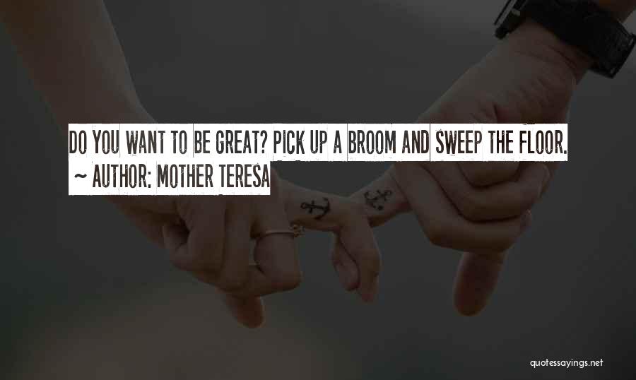 Mother Teresa Quotes: Do You Want To Be Great? Pick Up A Broom And Sweep The Floor.
