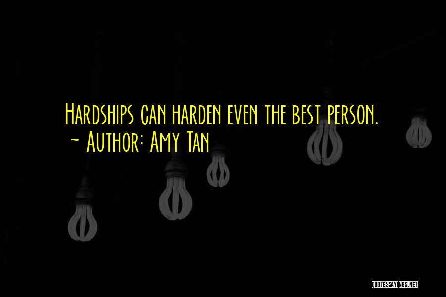Amy Tan Quotes: Hardships Can Harden Even The Best Person.