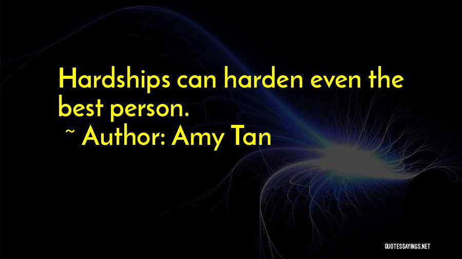 Amy Tan Quotes: Hardships Can Harden Even The Best Person.