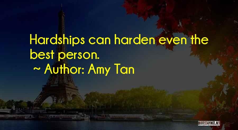 Amy Tan Quotes: Hardships Can Harden Even The Best Person.