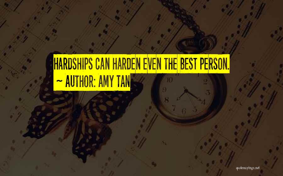 Amy Tan Quotes: Hardships Can Harden Even The Best Person.