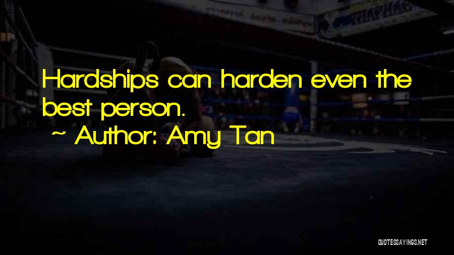 Amy Tan Quotes: Hardships Can Harden Even The Best Person.