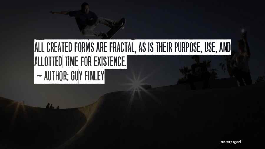 Guy Finley Quotes: All Created Forms Are Fractal, As Is Their Purpose, Use, And Allotted Time For Existence.