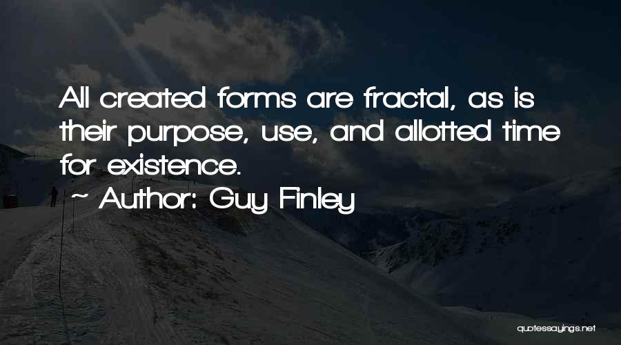 Guy Finley Quotes: All Created Forms Are Fractal, As Is Their Purpose, Use, And Allotted Time For Existence.