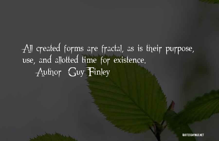 Guy Finley Quotes: All Created Forms Are Fractal, As Is Their Purpose, Use, And Allotted Time For Existence.