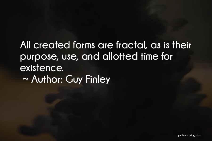 Guy Finley Quotes: All Created Forms Are Fractal, As Is Their Purpose, Use, And Allotted Time For Existence.