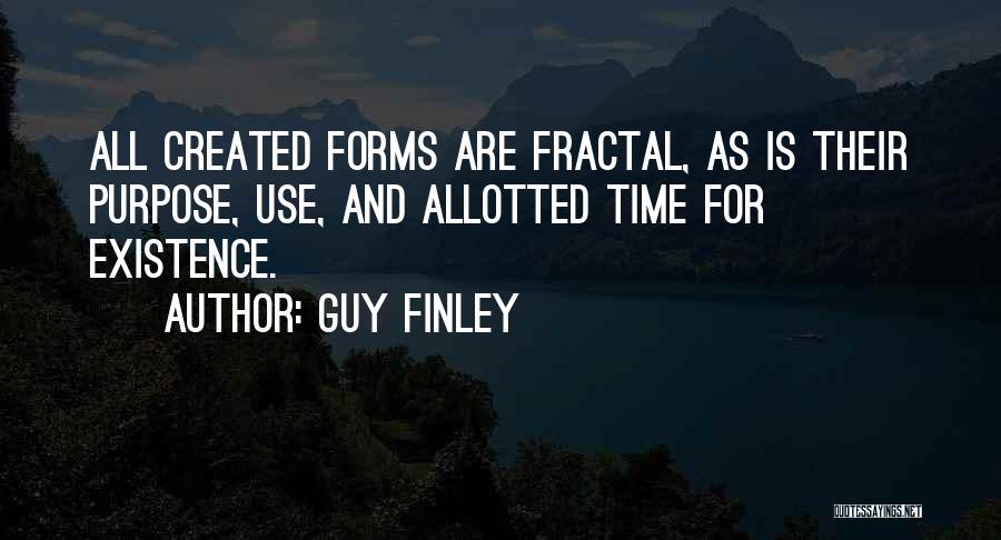 Guy Finley Quotes: All Created Forms Are Fractal, As Is Their Purpose, Use, And Allotted Time For Existence.