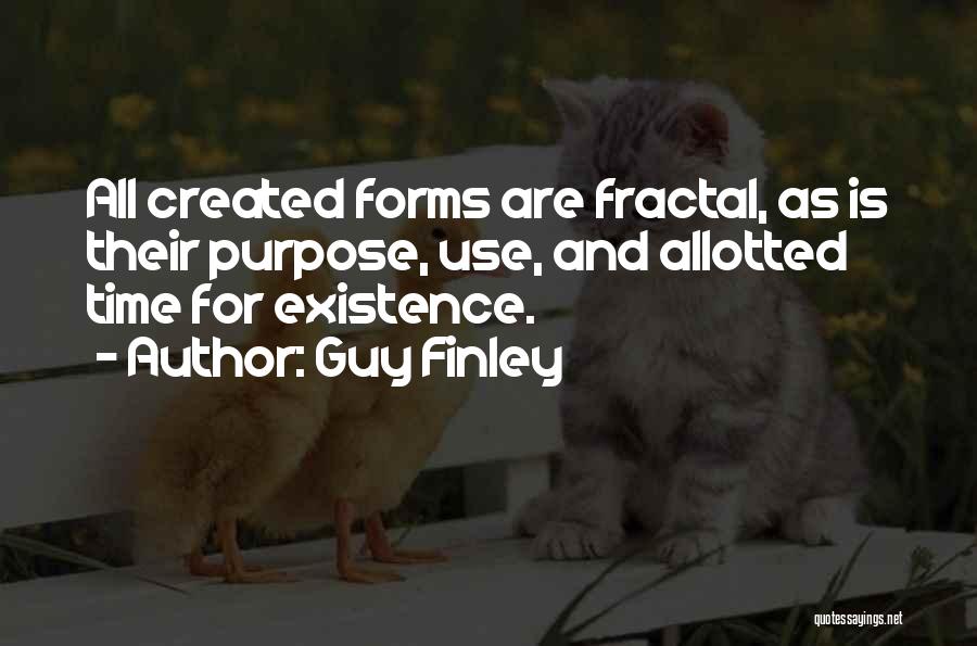 Guy Finley Quotes: All Created Forms Are Fractal, As Is Their Purpose, Use, And Allotted Time For Existence.