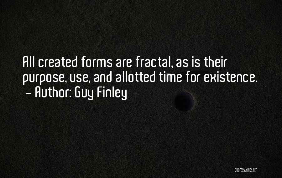 Guy Finley Quotes: All Created Forms Are Fractal, As Is Their Purpose, Use, And Allotted Time For Existence.