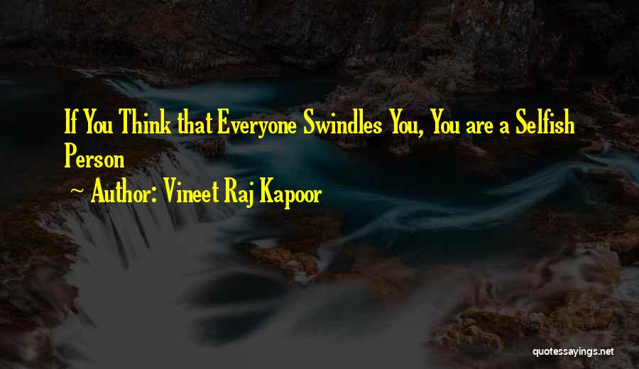 Vineet Raj Kapoor Quotes: If You Think That Everyone Swindles You, You Are A Selfish Person