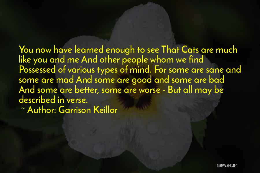 Garrison Keillor Quotes: You Now Have Learned Enough To See That Cats Are Much Like You And Me And Other People Whom We