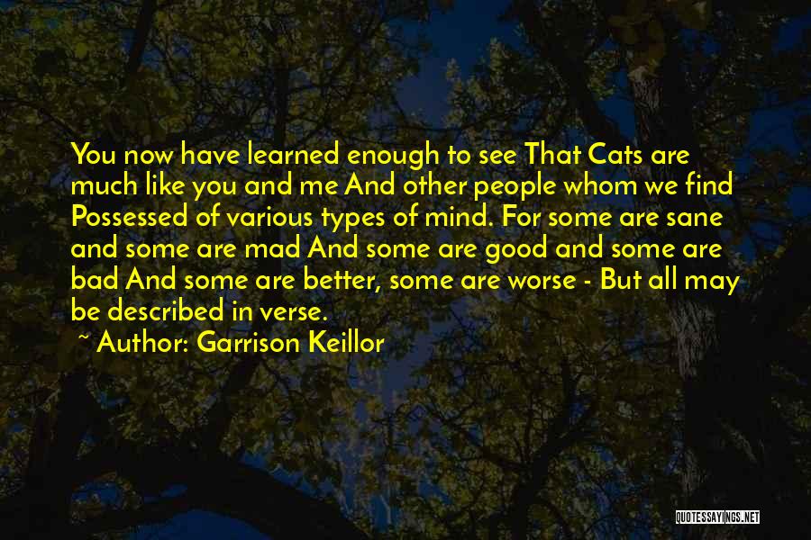 Garrison Keillor Quotes: You Now Have Learned Enough To See That Cats Are Much Like You And Me And Other People Whom We