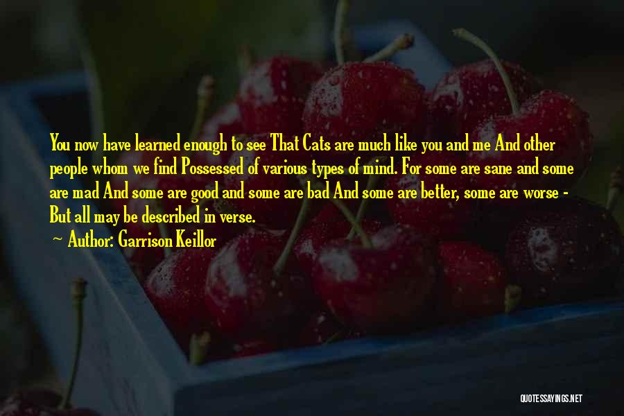 Garrison Keillor Quotes: You Now Have Learned Enough To See That Cats Are Much Like You And Me And Other People Whom We