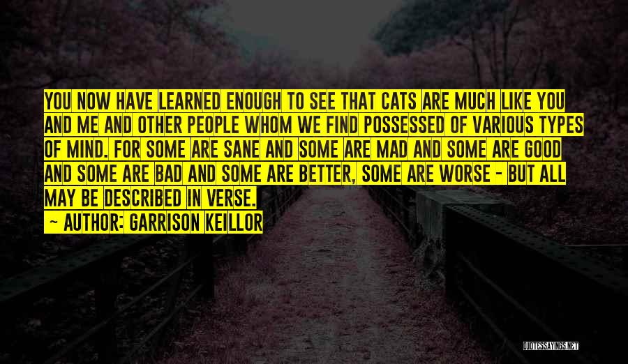 Garrison Keillor Quotes: You Now Have Learned Enough To See That Cats Are Much Like You And Me And Other People Whom We