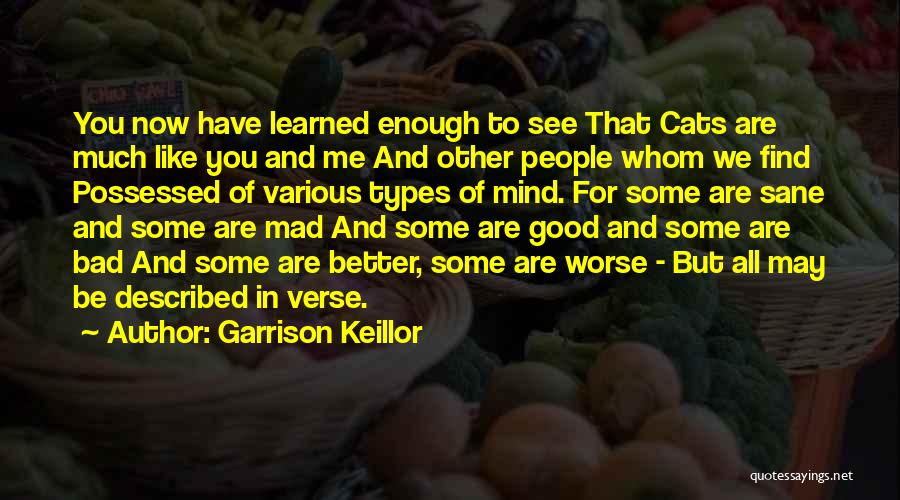 Garrison Keillor Quotes: You Now Have Learned Enough To See That Cats Are Much Like You And Me And Other People Whom We