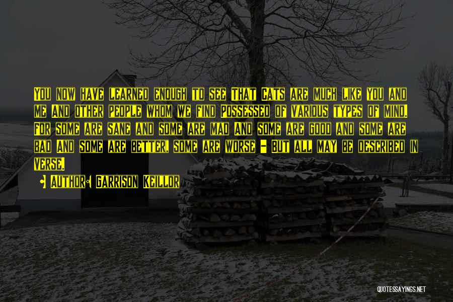 Garrison Keillor Quotes: You Now Have Learned Enough To See That Cats Are Much Like You And Me And Other People Whom We