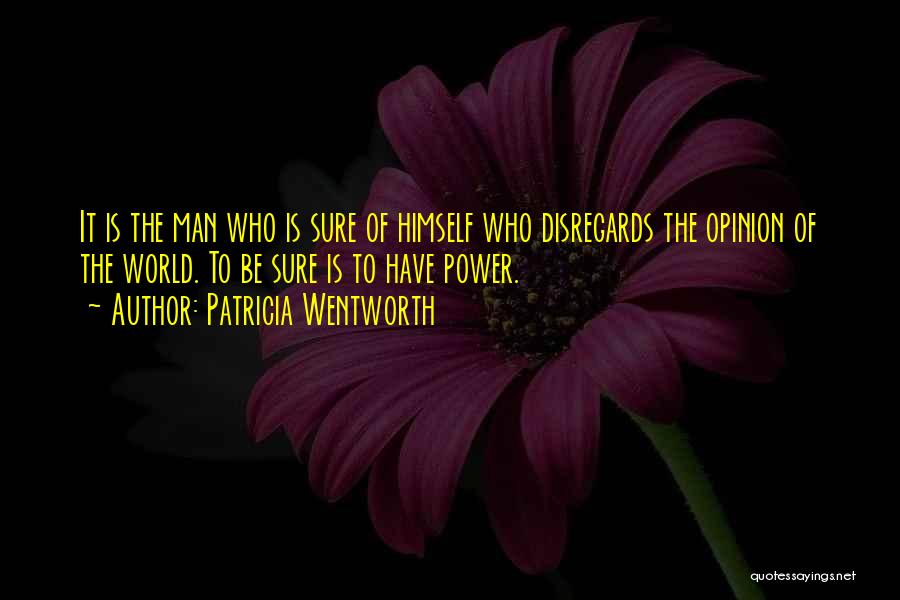 Patricia Wentworth Quotes: It Is The Man Who Is Sure Of Himself Who Disregards The Opinion Of The World. To Be Sure Is