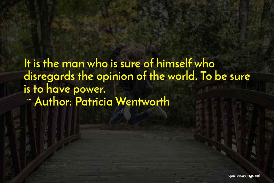 Patricia Wentworth Quotes: It Is The Man Who Is Sure Of Himself Who Disregards The Opinion Of The World. To Be Sure Is