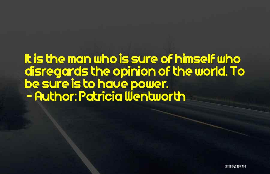 Patricia Wentworth Quotes: It Is The Man Who Is Sure Of Himself Who Disregards The Opinion Of The World. To Be Sure Is