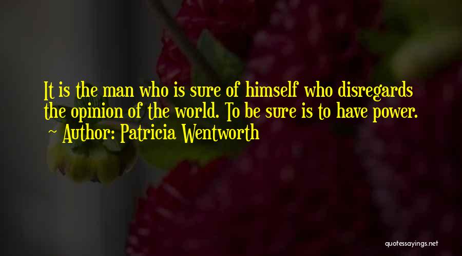 Patricia Wentworth Quotes: It Is The Man Who Is Sure Of Himself Who Disregards The Opinion Of The World. To Be Sure Is