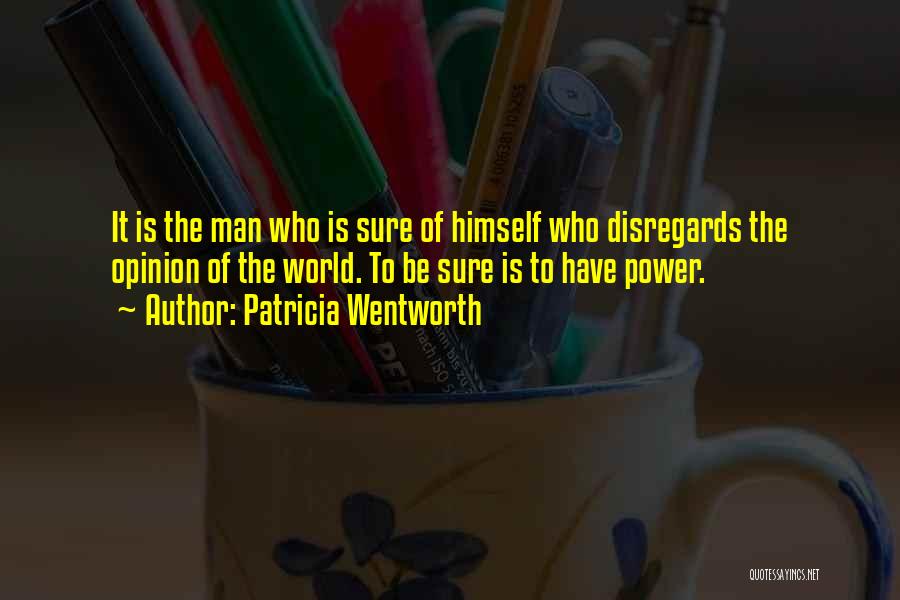 Patricia Wentworth Quotes: It Is The Man Who Is Sure Of Himself Who Disregards The Opinion Of The World. To Be Sure Is