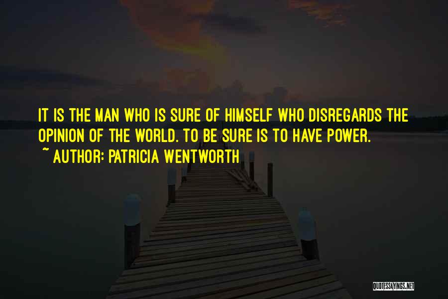 Patricia Wentworth Quotes: It Is The Man Who Is Sure Of Himself Who Disregards The Opinion Of The World. To Be Sure Is