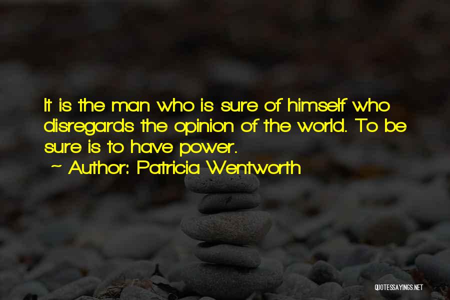 Patricia Wentworth Quotes: It Is The Man Who Is Sure Of Himself Who Disregards The Opinion Of The World. To Be Sure Is