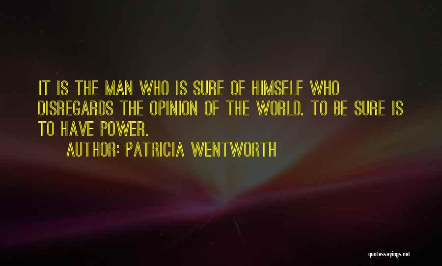 Patricia Wentworth Quotes: It Is The Man Who Is Sure Of Himself Who Disregards The Opinion Of The World. To Be Sure Is